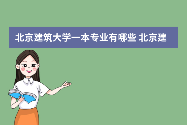 北京建筑大学一本专业有哪些 北京建筑大学有哪些专业？一览无余，？